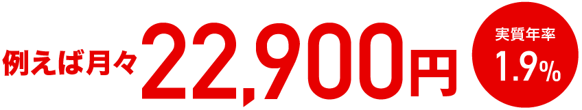 例えば月々22,900円 実質年率1.9%